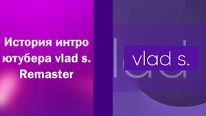 История интро ютубера vlad s. Remaster