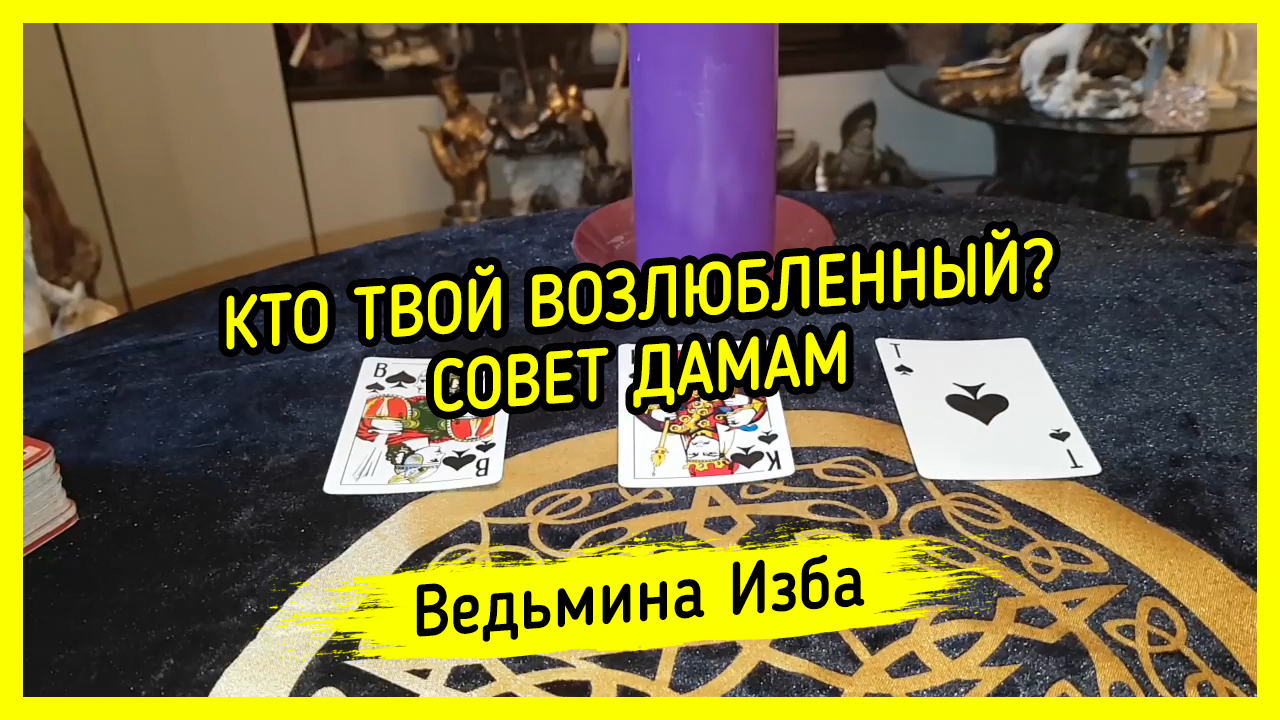 КТО ТВОЙ ВОЗЛЮБЛЕННЫЙ. СОВЕТ ДАМАМ. ВЕДЬМИНА ИЗБА