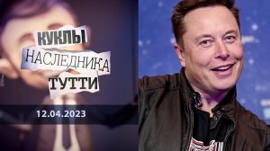 Илон, МАСКа, кто ты? Куклы наследника Тутти. Выпуск от 12.04.2023