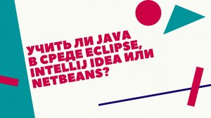 Учить ли Java в среде Eclipse, Intellij IDEA, или Netbeans?