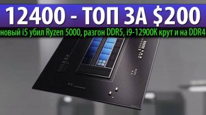 i5-12400 убил Ryzen 5000 и это топ за $200, i9-12900К крут и на DDR4 + разгон DDR5