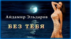 Айдамир Эльдаров - Без тебя | Шансон Юга