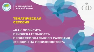 Сессия «Как повысить привлекательность профессионального развития женщин на производстве?»