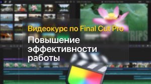 ? Повышение эффективности работы — курс уроков по Final Cut Pro