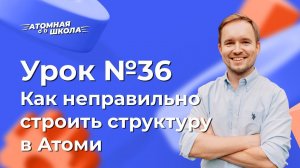 Урок №36 - Как неправильно строить структуру в Атоми | Денис Зинин