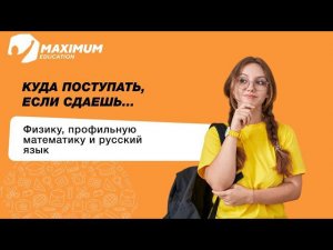 Куда поступать если сдаешь физику, профильную математику, русский язык