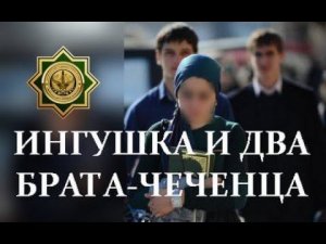 ИНГУШКА И ДВА БРАТА-ЧЕЧЕНЦА. (ПОУЧИТЕЛЬНАЯ ИСТОРИЯ)