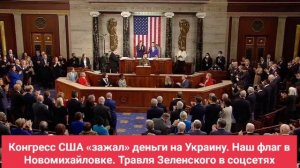 Конгресс США «зажал» деньги на Украину. Наш флаг в Новомихайловке. Травля Зеленского в соцсетях