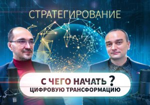 Стратегирование. С чего начать цифровую трансформацию?