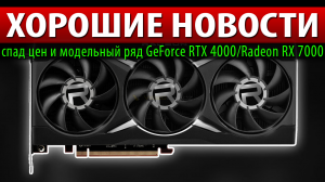 ?ХОРОШИЕ НОВОСТИ: спад цен и модельный ряд GeForce RTX 4000/Radeon RX 7000