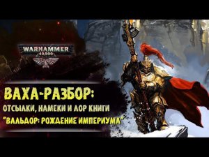 ВАХА-РАЗБОР: "Вальдор: рождение империума". Отсылки, намеки, лор, разбор вселенной вархаммер 40.000