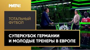 «Тотальный футбол»: Суперкубок Германии и тренд на молодых тренеров в Европе. Выпуск от 01.08.2022