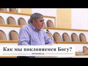 Как мы поклоняемся Богу? / Проповедь
