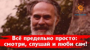 Всё предельно просто: смотри, слушай и люби сам! И тогда происходит величайшее из чудес!