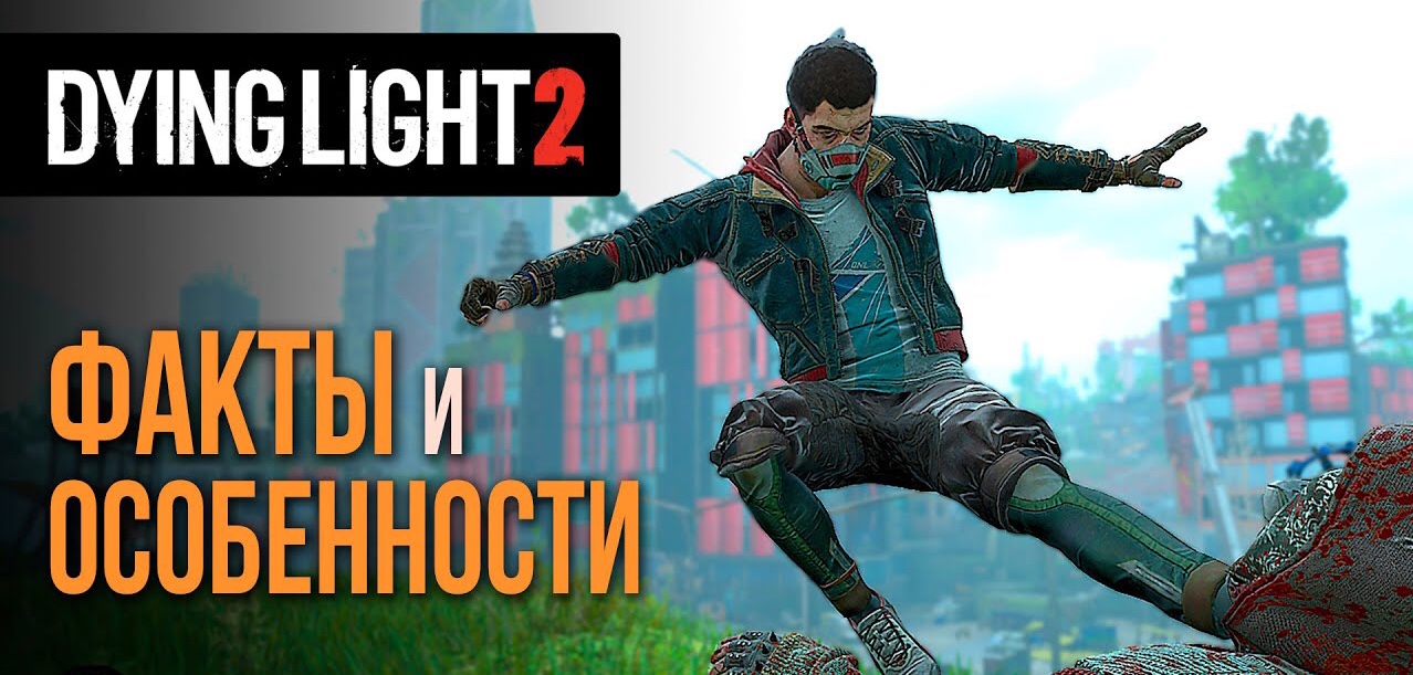 Dying Light 2 Stay Human Особенности и Факты игры