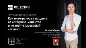 Антон Сабуров: Как интегратору выходить на enterprise-клиентов и не терять массовый сегмент