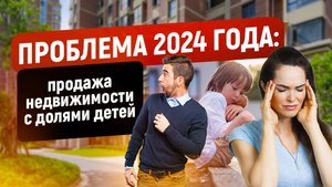 Проблема продажи недвижимости с долями детей