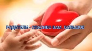Родители - спасибо вам,большое!