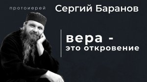 ВЕРА - ЭТО ОТКРОВЕНИЕ. ПРОТ. СЕРГИЙ БАРАНОВ. Из воскресной беседы