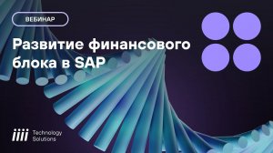 Вебинар от iiii Tech: Адаптация и поддержка финансовых модулей SAP в новых реалиях