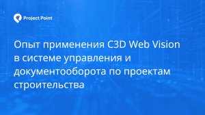 Опыт применения C3D Web Vision в системе управления и документооборота по проектам строительства