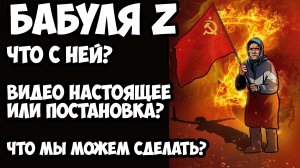 Бабуля Z Видео настоящее или постановка? Что мы можем сделать?