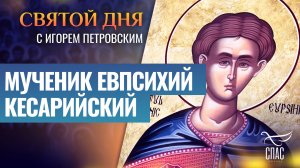 МУЧЕНИК ЕВПСИХИЙ КЕСАРИЙСКИЙ / СВЯТОЙ ДНЯ