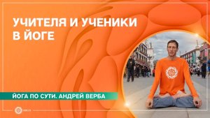 Йога по сути. УЧИТЕЛЯ и УЧЕНИКИ. Андрей Верба.