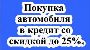 Покупка автомобиля в кредит со скидкой до 25%.