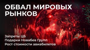Обвал рынков, Новые запреты ЦБ, Подарки от Новабев Групп, Фонд на облигации, Стоимость авиабилетов