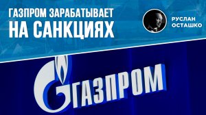 Газпром зарабатывает на санкциях (Руслан Осташко)