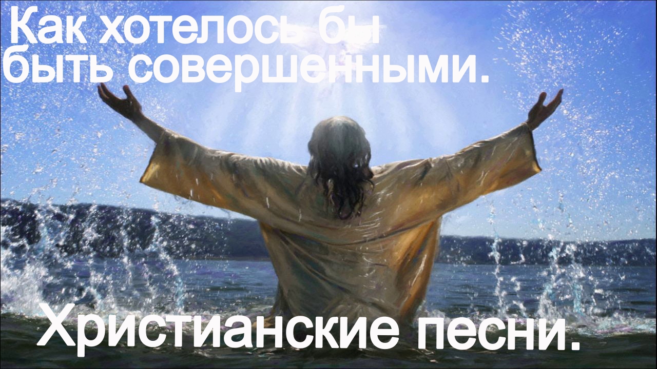 Как хотелось бы быть совершенным. Христианские песни.