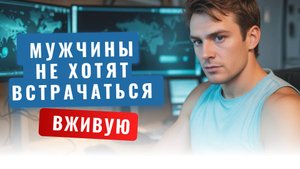 Почему мужчины с сайта знакомств не хотят встречаться  вживую