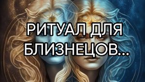 РИТУАЛ ДЛЯ БЛИЗНЕЦОВ...