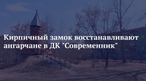 Кирпичный замок восстанавливают ангарчане в ДК Современник.mp4