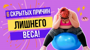 6 СКРЫТЫХ ПРИЧИНЫ ЛИШНЕГО ВЕСА
