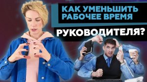 Как уменьшить рабочее время? ТОП-10 шагов, чтобы меньше работать, но все успевать