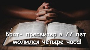 О ЧЕМ МОЖНО МОЛИТЬСЯ? КАК БРАТ- ПРЕСВИТЕР В 77 ЛЕТ МОЛИЛСЯ ЧЕТЫРЕ ЧАСА!