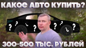 Какое авто купить? от 300-500 тыс. рублей от Дмитрича