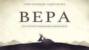 11 октября, 2020 | Ходить по вере: Вера — это полное подчинение Божьей воле