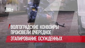 Волгоградские конвоиры произвели очередное этапирование осужденных