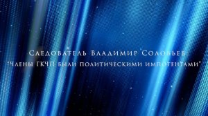 Следователь Владимир Соловьев: «Члены ГКЧП были политическими импотентами»