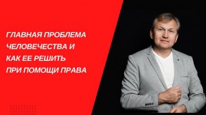 Главная проблема человечества и как ее решить при помощи права.