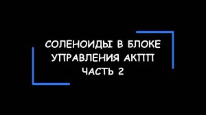 Конструктивные особенности и функциональное назначение СОЛЕНОИДОВ в блоке управления АКПП. Часть 2.