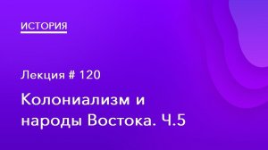 120. Колониализм и народы Востока Ч.5