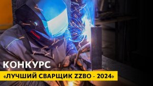 Конкурс «ЛУЧШИЙ СВАРЩИК ZZBO | 2024»