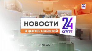 Новости. Сургут 24. 16.08.2024
