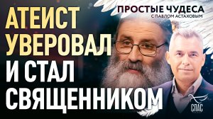 АТЕИСТ УВЕРОВАЛ И СТАЛ СВЯЩЕННИКОМ. ПРОСТЫЕ ЧУДЕСА