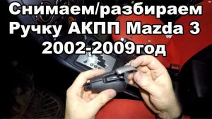 Как снять/разобрать ручку АКПП Mazda 3 2002-2009год
