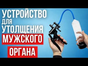 УСТРОЙСТВО которое способно УВЕЛИЧИТЬ половой орган